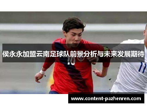 侯永永加盟云南足球队前景分析与未来发展期待 侯永永加盟云南足球队前景分析与未来发展期待