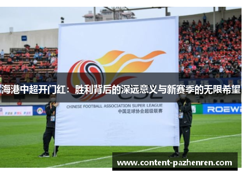 海港中超开门红:胜利背后的深远意义与新赛季的无限希望 海港中超开门红:胜利背后的深远意义与新赛季的无限希望