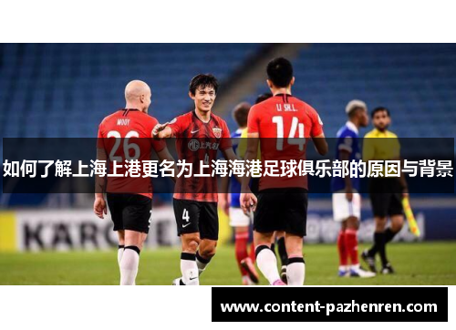如何了解上海上港更名为上海海港足球俱乐部的原因与背景 如何了解上海上港更名为上海海港足球俱乐部的原因与背景