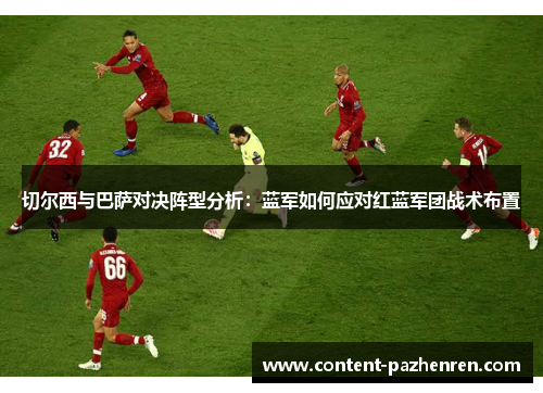 切尔西与巴萨对决阵型分析:蓝军如何应对红蓝军团战术布置 切尔西与巴萨对决阵型分析:蓝军如何应对红蓝军团战术布置