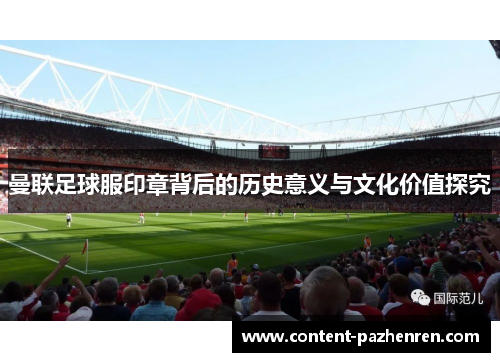 曼联足球服印章背后的历史意义与文化价值探究 曼联足球服印章背后的历史意义与文化价值探究