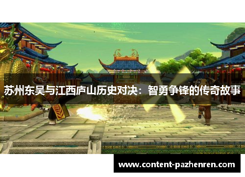 苏州东吴与江西庐山历史对决:智勇争锋的传奇故事 苏州东吴与江西庐山历史对决:智勇争锋的传奇故事