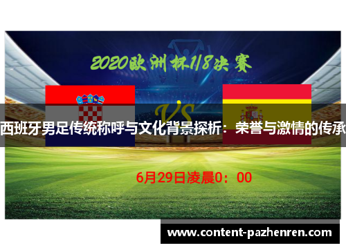 西班牙男足传统称呼与文化背景探析:荣誉与激情的传承 西班牙男足传统称呼与文化背景探析:荣誉与激情的传承