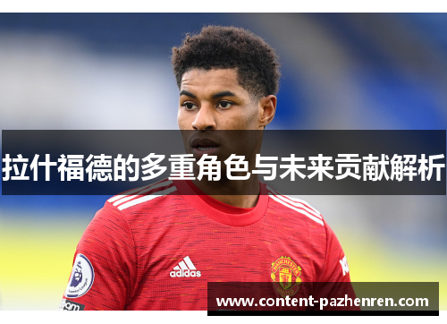 拉什福德的多重角色与未来贡献解析 拉什福德的多重角色与未来贡献解析
