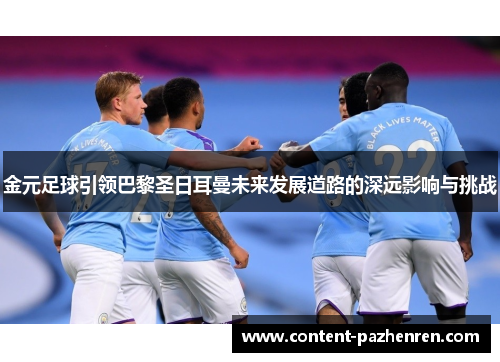 金元足球引领巴黎圣日耳曼未来发展道路的深远影响与挑战