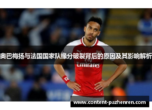奥巴梅扬与法国国家队缘分破裂背后的原因及其影响解析