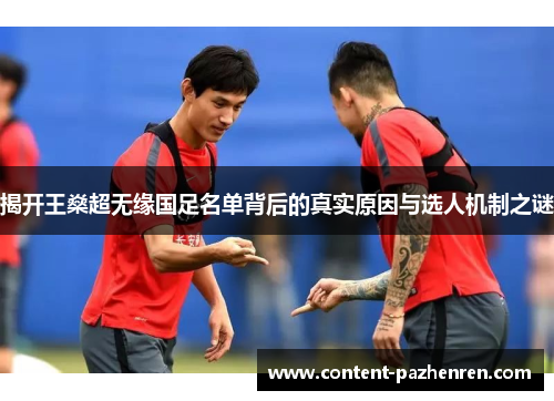 揭开王燊超无缘国足名单背后的真实原因与选人机制之谜