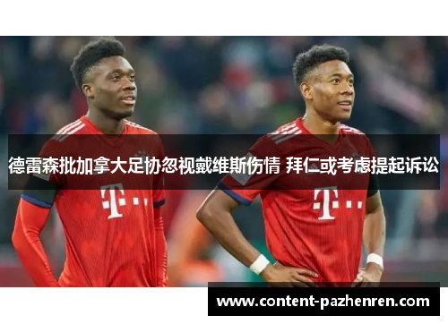 德雷森批加拿大足协忽视戴维斯伤情 拜仁或考虑提起诉讼