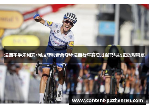 法国车手朱利安·阿拉菲利普勇夺环法自行车赛总冠军书写历史辉煌篇章
