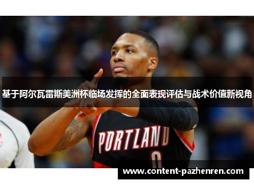 基于阿尔瓦雷斯美洲杯临场发挥的全面表现评估与战术价值新视角 基于阿尔瓦雷斯美洲杯临场发挥的全面表现评估与战术价值新视角