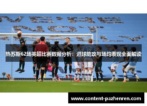 热苏斯62场英超比赛数据分析：进球助攻与场均表现全面解读