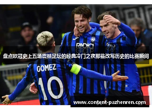 盘点欧冠史上五场震撼足坛的经典冷门之夜那些改写历史的比赛瞬间