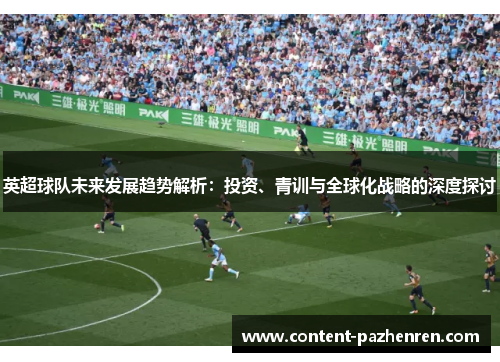 英超球队未来发展趋势解析：投资、青训与全球化战略的深度探讨