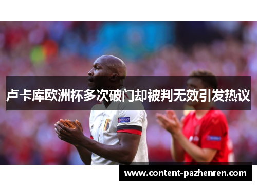 卢卡库欧洲杯多次破门却被判无效引发热议
