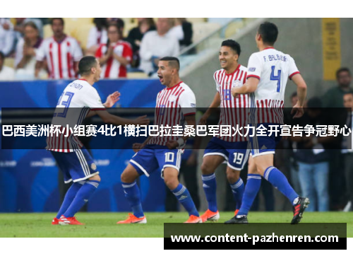 巴西美洲杯小组赛4比1横扫巴拉圭桑巴军团火力全开宣告争冠野心