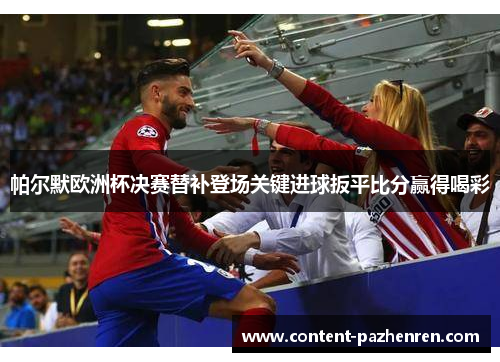 帕尔默欧洲杯决赛替补登场关键进球扳平比分赢得喝彩