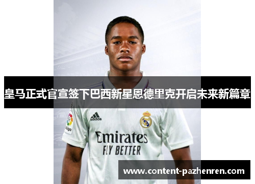 皇马正式官宣签下巴西新星恩德里克开启未来新篇章