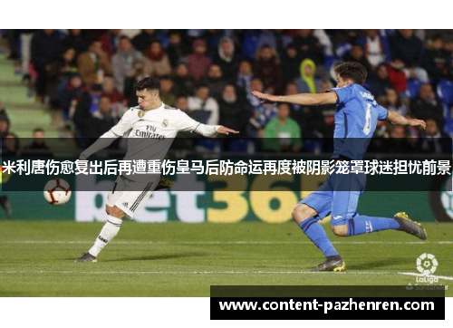 米利唐伤愈复出后再遭重伤皇马后防命运再度被阴影笼罩球迷担忧前景