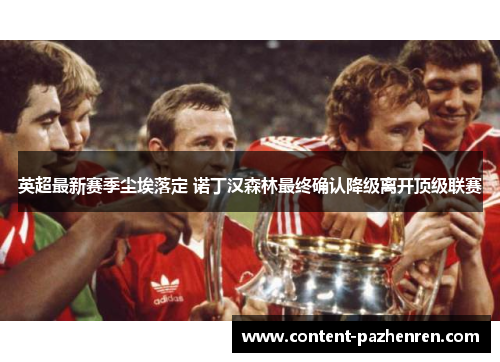 英超最新赛季尘埃落定 诺丁汉森林最终确认降级离开顶级联赛
