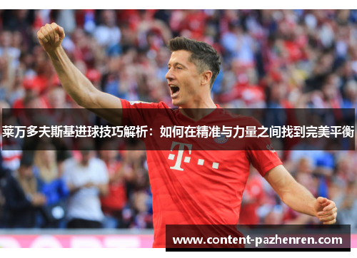 莱万多夫斯基进球技巧解析：如何在精准与力量之间找到完美平衡