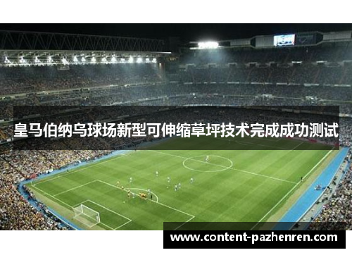 皇马伯纳乌球场新型可伸缩草坪技术完成成功测试 皇马伯纳乌球场新型可伸缩草坪技术完成成功测试